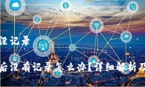 特派钱包转账没记录

特派钱包转账后没有记录怎么办？详细解析及常见问题解答