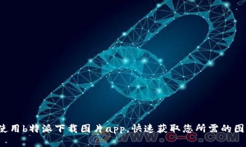  如何使用b特派下载图片app，快速获取您所需的图片资源