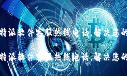 如何联系比特派软件客服热线电话，解决您的疑问和问题

如何联系比特派软件客服热线电话，解决您的疑问和问题