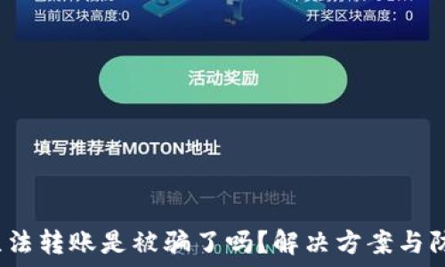  
b特派无法转账是被骗了吗？解决方案与防范技巧