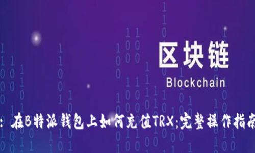 : 在B特派钱包上如何充值TRX：完整操作指南