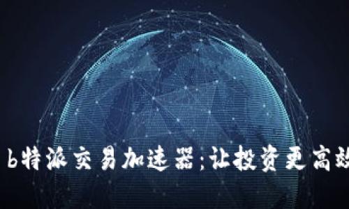 : b特派交易加速器：让投资更高效！