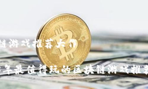 区块链游戏推荐大作

2023年最值得玩的区块链游戏推荐大作