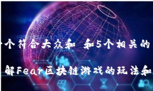 思考一个符合大众和 和5个相关的关键词

深入了解Fear区块链游戏的玩法和乐趣