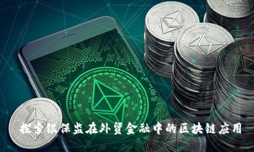  探索银保监在外贸金融中的区块链应用