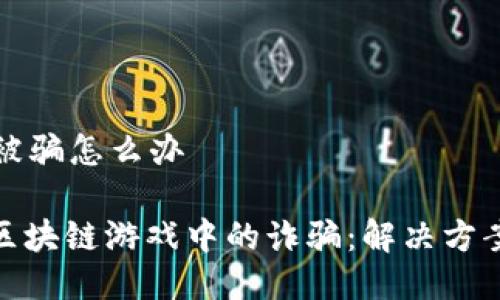 区块链游戏被骗怎么办

: 如何应对区块链游戏中的诈骗：解决方案与预防建议