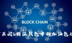 如何关闭b特派钱包中的加油包功能？