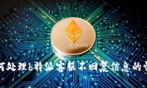 如何处理b特派客服不回复信息的情况