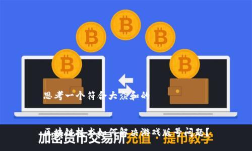 思考一个符合大众和的

  
区块链技术如何解决游戏版号问题？