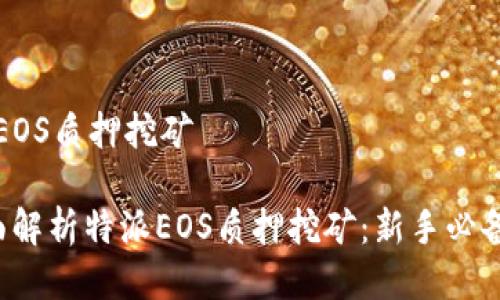 特派EOS质押挖矿

 全面解析特派EOS质押挖矿：新手必备指南