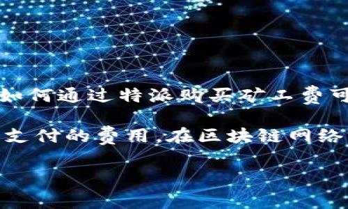 特派是一款在数字货币交易和管理领域中备受关注的应用。不过，对于一些新用户来说，了解如何通过特派购买矿工费可能显得有些复杂。本文将为大家详细解析特派的矿工费购买方法，以及一些相关问题和解答。

特派的矿工费主要是指在进行加密货币交易时，为了确保交易能够及时被区块链网络确认而支付的费用。在区块链网络中，矿工是那些维护网络安全和交易验证的参与者，矿工费鼓励矿工优先处理你的交易。

如何通过特派购买矿工费