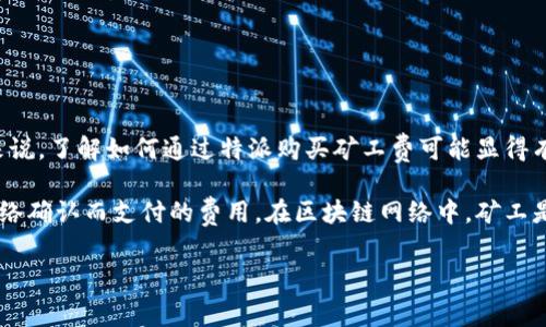 特派是一款在数字货币交易和管理领域中备受关注的应用。不过，对于一些新用户来说，了解如何通过特派购买矿工费可能显得有些复杂。本文将为大家详细解析特派的矿工费购买方法，以及一些相关问题和解答。

特派的矿工费主要是指在进行加密货币交易时，为了确保交易能够及时被区块链网络确认而支付的费用。在区块链网络中，矿工是那些维护网络安全和交易验证的参与者，矿工费鼓励矿工优先处理你的交易。

如何通过特派购买矿工费