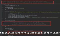 区块链最火爆的游戏平台：探索虚拟世界的无限