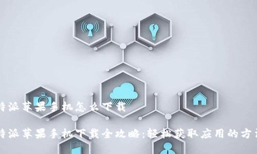 特派苹果手机怎么下载

特派苹果手机下载全攻略：轻松获取应用的方法