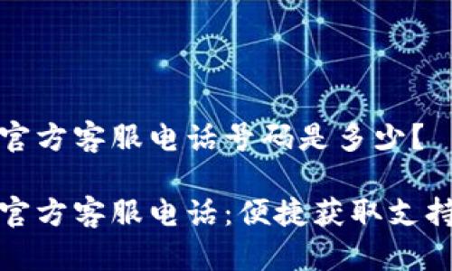 比特派官方客服电话号码是多少？

比特派官方客服电话：便捷获取支持的攻略