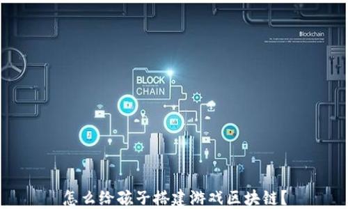
怎么给孩子搭建游戏区块链？