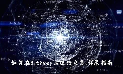如何在Bitkeep上进行交易：详尽指南