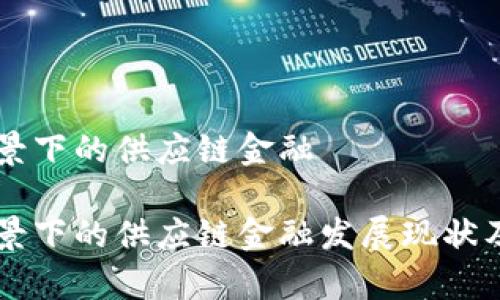 区块链背景下的供应链金融

区块链背景下的供应链金融发展现状及前景分析