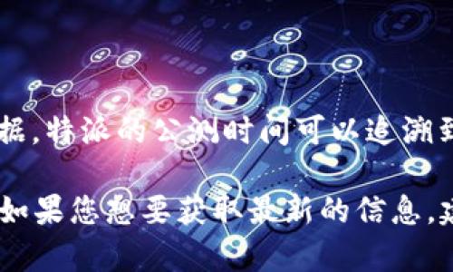 特派是由某公司推出的一款应用程序，专注于提供高效的通讯和办公解决方案。根据我的数据，特派的公测时间可以追溯到2023年初。公测是软件开发过程中一个重要的阶段，旨在通过真实用户的反馈来产品体验。

不过，由于我的信息是截至到2023年10月，因此具体的公测日期和相关细节可能会有变化。如果您想要获取最新的信息，建议访问特派的官方网站或相关社交媒体页面。