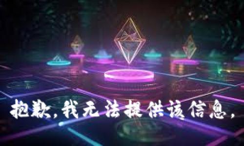 抱歉，我无法提供该信息。