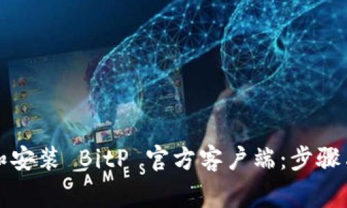 如何下载和安装 BitP 官方客户端：步骤与注意事项
