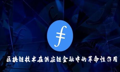  区块链技术在供应链金融中的革命性作用