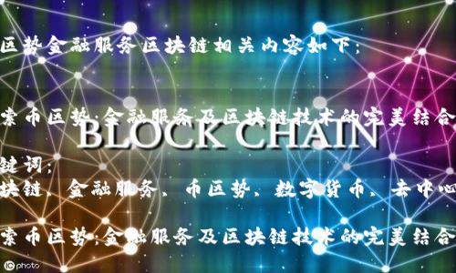 币区势金融服务区块链相关内容如下：


探索币区势：金融服务及区块链技术的完美结合

关键词：
区块链, 金融服务, 币区势, 数字货币, 去中心化

探索币区势：金融服务及区块链技术的完美结合