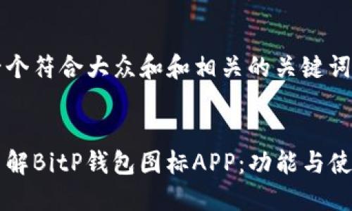 思考一个符合大众和和相关的关键词

:
深入了解BitP钱包图标APP：功能与使用指南