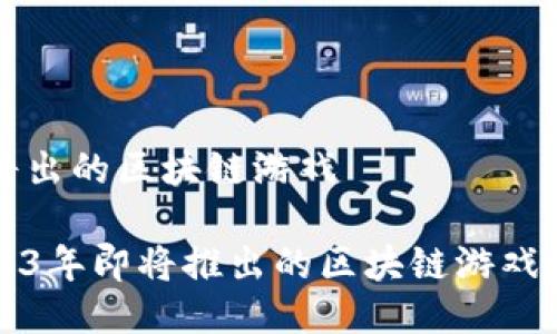 即将出的区块链游戏

2023年即将推出的区块链游戏推荐