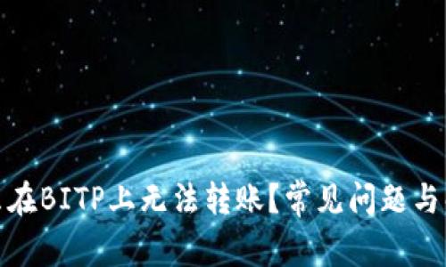 : 为什么在BITP上无法转账？常见问题与解决方案