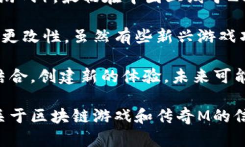 传奇M不是一个区块链游戏。它是由盛大游戏开发的一款经典的MMORPG（大型多人在线角色扮演游戏），最初在中国上线于2001年。传奇M主要是基于传统的在线游戏模式，采用的是客户端-服务器架构，而不是区块链技术。

区块链游戏通常会使用去中心化账本来记录玩家的资产和交易，确保游戏内物品的唯一性和不可更改性。虽然有些新兴游戏项目可能会声称自己结合了区块链元素，但传奇M并不属于这一类别。

不过，随着区块链和加密货币越来越受到欢迎，也有一些游戏公司尝试将传统游戏与区块链技术结合，创建新的体验。未来可能会看到更多类似的项目，但截至目前，传奇M并没有采用这种技术。

体验一下区块链游戏，可以看看那些如今依然在开发和持续运行的相关项目。如果想要了解更多关于区块链游戏和传奇M的信息，欢迎继续提问！