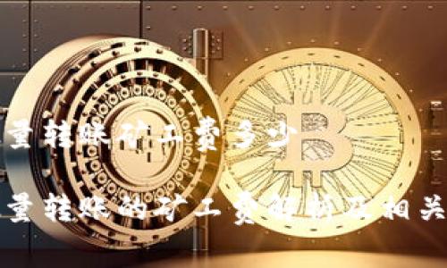 比特派批量转账矿工费多少

比特派批量转账的矿工费解析及相关问题详解