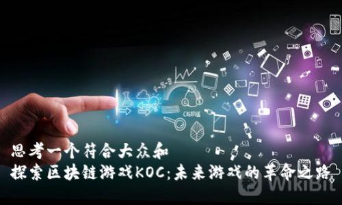 思考一个符合大众和
探索区块链游戏KOC：未来游戏的革命之路