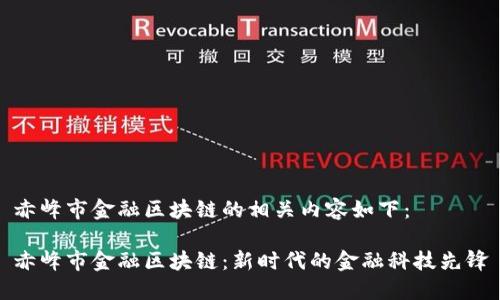 赤峰市金融区块链的相关内容如下：

赤峰市金融区块链：新时代的金融科技先锋