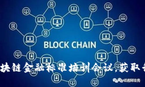  如何参加区块链金融标准培训会议，获取行业最新动态