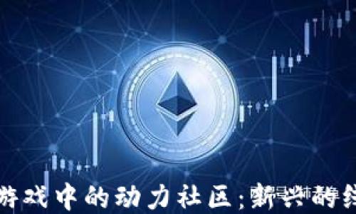 
探索区块链游戏中的动力社区：新兴的线上互动模式