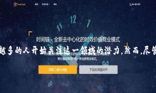 区块链游戏的局限性是一个有趣但复杂的话题，随着区块链技术的发展，越来越多的人开始关注这一领域的潜力。然而，尽管区块链游戏为玩家和开发者提供了许多新机会，但它们仍然面临一些局限性。

### 区块链游戏的局限性分析：未来的挑战与机遇