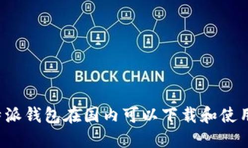 比特派钱包在国内可以下载和使用吗？