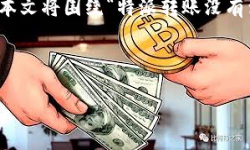 zhushi该内容与金融转账相关，为了更好地理解用户需求和问题，以下信息将提供详细解答和解决方案。/zhushi

特派转账是一种便捷的转账服务，但有时用户可能会遇到转账未到账的情况。本文将围绕“特派转账没有到怎么找回”这一主题进行详细阐述，帮助用户了解相关解决方案和常见问题。



特派转账未到账怎么办？全面解决方案与常见问题解析