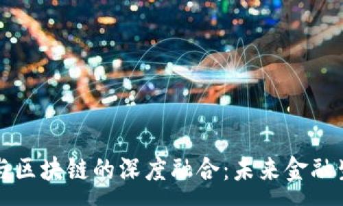 :  
智慧金融与区块链的深度融合：未来金融生态的演变