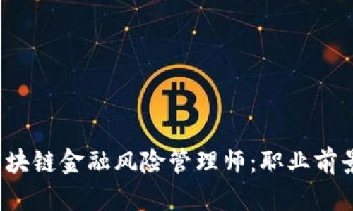  如何成为区块链金融风险管理师：职业前景与技能指南
