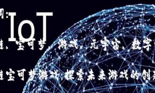 :

区块链宝可梦游戏：探索未来游戏的创新之路

关键词:

区块链, 宝可梦, 游戏, 元宇宙, 数字资产

区块链宝可梦游戏：探索未来游戏的创新之路