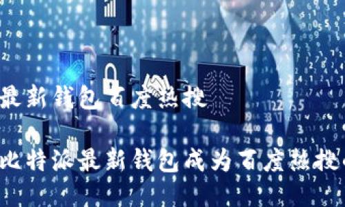 比特派最新钱包百度热搜

为什么比特派最新钱包成为百度热搜的焦点？