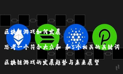 区块链游戏如何发展

思考一个符合大众和 和5个相关的关键词

区块链游戏的发展趋势与未来展望