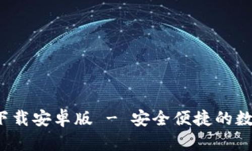 b特派钱包官网下载安卓版 - 安全便捷的数字货币管理工具