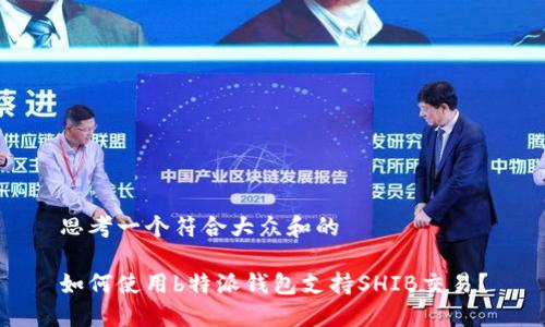 思考一个符合大众和的

如何使用b特派钱包支持SHIB交易？