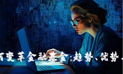 conent
区块链如何变革金融基金：趋势、优势与未来挑战