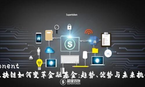 conent
区块链如何变革金融基金：趋势、优势与未来挑战