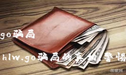 区块链游戏hlw.go骗局

揭开区块链游戏hlw.go骗局的真相：警惕虚拟世界的陷阱