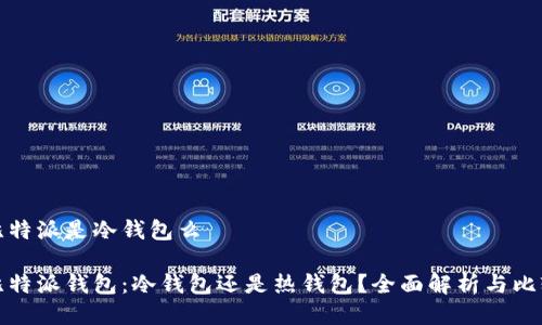 比特派是冷钱包么

比特派钱包：冷钱包还是热钱包？全面解析与比较